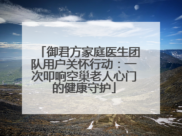 御君方家庭医生团队用户关怀行动：一次叩响空巢老人心门的健康守护