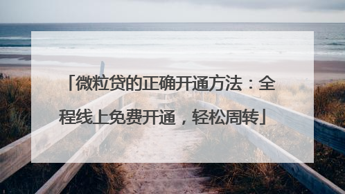 微粒贷的正确开通方法：全程线上免费开通，轻松周转