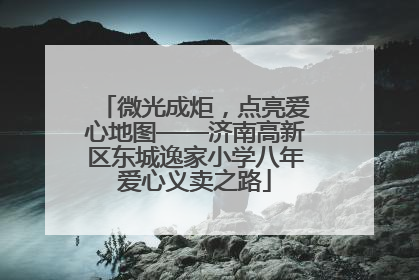 微光成炬，点亮爱心地图——济南高新区东城逸家小学八年爱心义卖之路