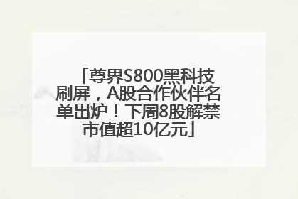 尊界S800黑科技刷屏，A股合作伙伴名单出炉！下周8股解禁市值超10亿元