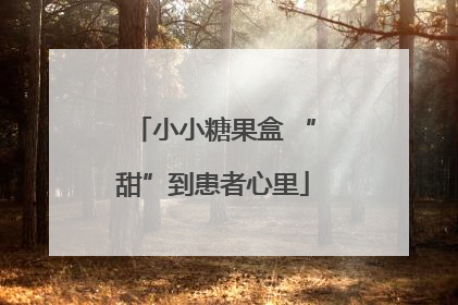 小小糖果盒 “甜”到患者心里