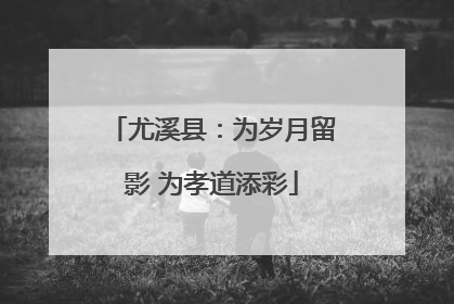 尤溪县：为岁月留影 为孝道添彩