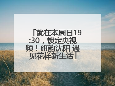 就在本周日19:30，锁定央视频！旗韵沈阳 遇见花样新生活