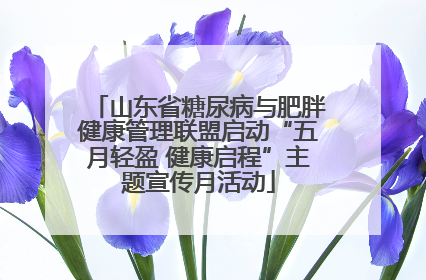 山东省糖尿病与肥胖健康管理联盟启动“五月轻盈 健康启程”主题宣传月活动
