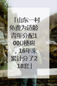 山东一村免费为适龄青年分配100㎡楼房，16年来累计分了218套