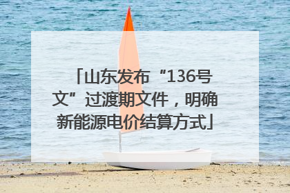 山东发布“136号文”过渡期文件，明确新能源电价结算方式