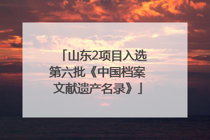 山东2项目入选第六批《中国档案文献遗产名录》
