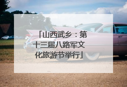 山西武乡：第十三届八路军文化旅游节举行