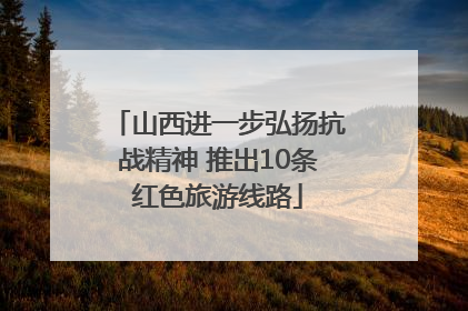 山西进一步弘扬抗战精神 推出10条红色旅游线路