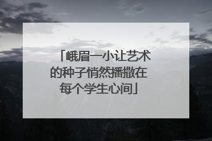 峨眉一小让艺术的种子悄然播撒在每个学生心间