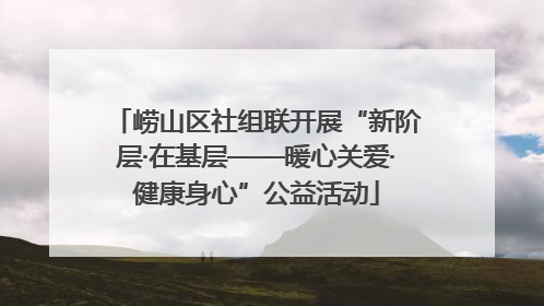 崂山区社组联开展“新阶层·在基层——暖心关爱·健康身心”公益活动