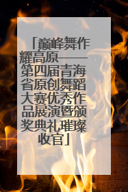 巅峰舞作耀高原——第四届青海省原创舞蹈大赛优秀作品展演暨颁奖典礼璀璨收官