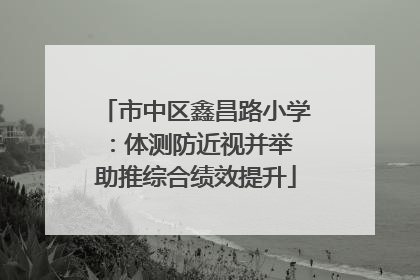 市中区鑫昌路小学：体测防近视并举 助推综合绩效提升