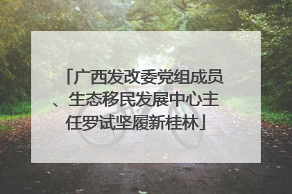 广西发改委党组成员、生态移民发展中心主任罗试坚履新桂林