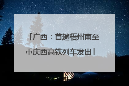 广西：首趟梧州南至重庆西高铁列车发出
