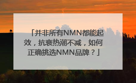 并非所有NMN都能起效，抗衰热潮不减，如何正确挑选NMN品牌？