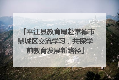平江县教育局赴常德市鼎城区交流学习，共探学前教育发展新路径