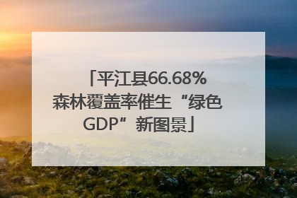 平江县66.68%森林覆盖率催生“绿色GDP”新图景