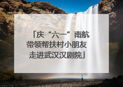 庆“六一”南航带领帮扶村小朋友走进武汉汉剧院