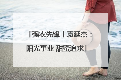 强农先锋丨袁延杰：阳光事业 甜蜜追求