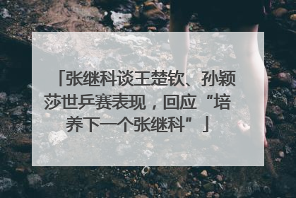 张继科谈王楚钦、孙颖莎世乒赛表现，回应“培养下一个张继科”