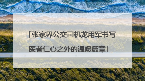 张家界公交司机龙用军书写医者仁心之外的温暖篇章
