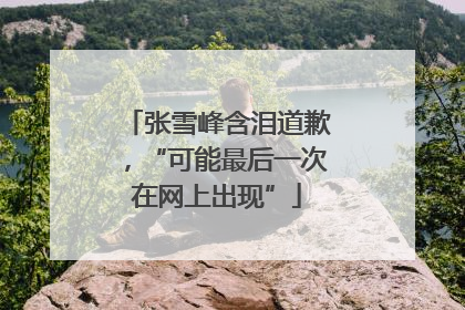 张雪峰含泪道歉，“可能最后一次在网上出现”
