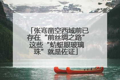 张骞凿空西域前已存在“前丝绸之路” 这些“蜻蜓眼玻璃珠”就是佐证