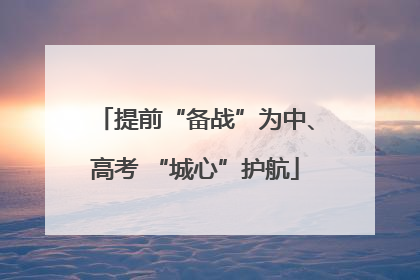 提前“备战”为中、高考 “城心”护航