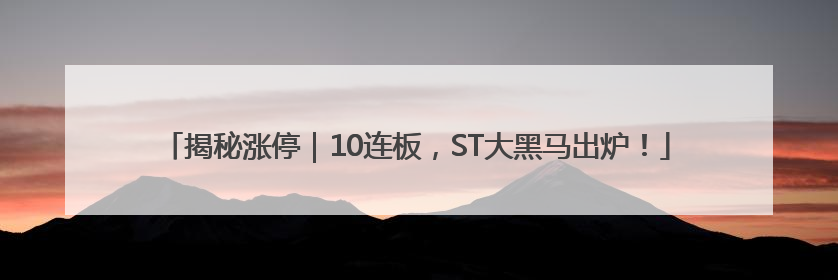 揭秘涨停｜10连板，ST大黑马出炉！