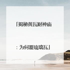 揭秘黄瓦财神庙：为何覆琉璃瓦