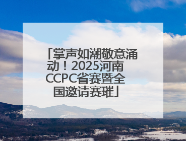 掌声如潮敬意涌动！2025河南CCPC省赛暨全国邀请赛璀