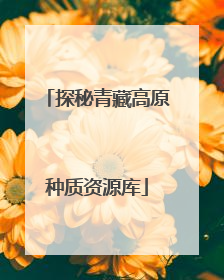 探秘青藏高原种质资源库