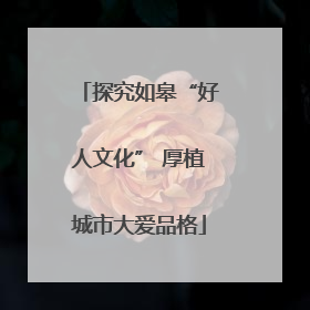 探究如皋“好人文化” 厚植城市大爱品格