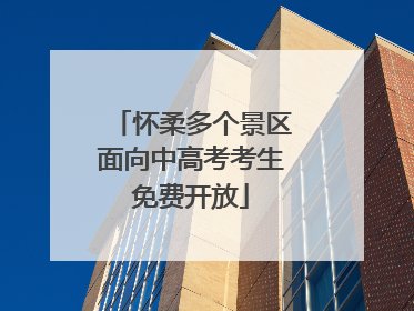怀柔多个景区面向中高考考生免费开放
