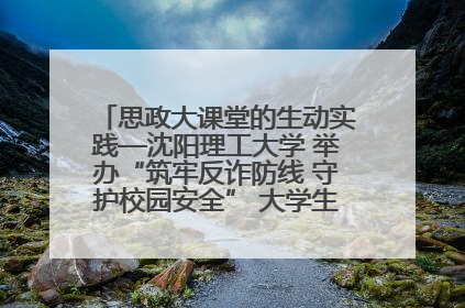 思政大课堂的生动实践—沈阳理工大学 举办“筑牢反诈防线 守护校园安全” 大学生反诈情景剧展演活动