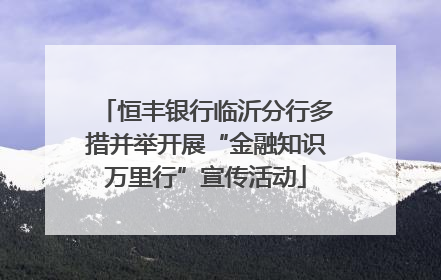 恒丰银行临沂分行多措并举开展“金融知识万里行”宣传活动