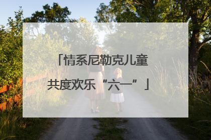 情系尼勒克儿童 共度欢乐“六一”