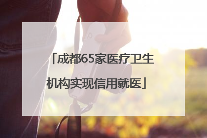 成都65家医疗卫生机构实现信用就医