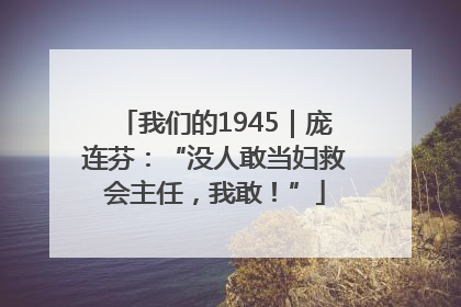 我们的1945｜庞连芬：“没人敢当妇救会主任，我敢！”