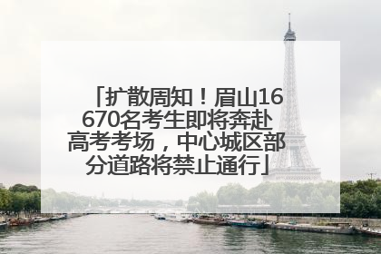 扩散周知！眉山16670名考生即将奔赴高考考场，中心城区部分道路将禁止通行