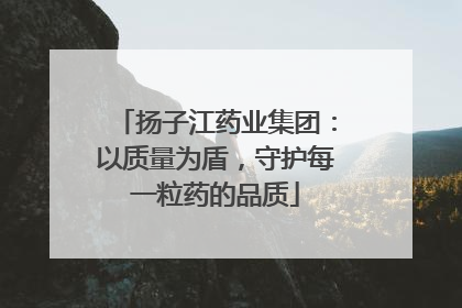 扬子江药业集团：以质量为盾，守护每一粒药的品质