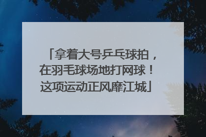 拿着大号乒乓球拍，在羽毛球场地打网球！这项运动正风靡江城