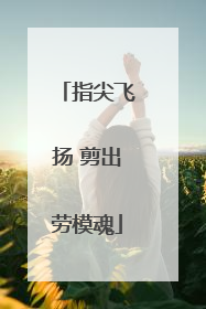 指尖飞扬 剪出劳模魂
