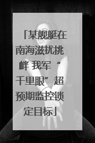 某舰艇在南海滋扰挑衅 我军“千里眼”超预期监控锁定目标
