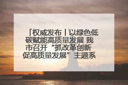 权威发布丨以绿色低碳赋能高质量发展 我市召开“抓改革创新 促高质量发展”主题系列新闻发布会第七场