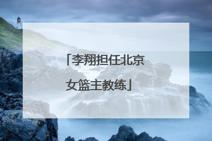 李翔担任北京女篮主教练
