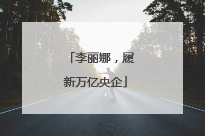 李丽娜，履新万亿央企
