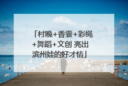村晚+香囊+彩绳+舞蹈+文创 亮出滨州娃的好才情