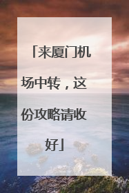 来厦门机场中转，这份攻略请收好